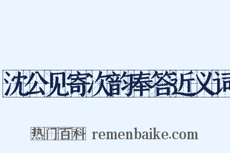 沈公见寄次韵奉答近义词是什么意思的图片